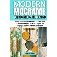 Modern Macramé for Beginners and Beyond: An Illustration Guide on How to Learn Macramé Patterns and Projects for Plant Hangers, Wall Hangings, and More for Your Home Décor Modern Macramé for Beginners and Beyond: An Illustration Guide on How to Learn Macramé Patterns and Projects for Plant Hangers, Wall Hangings, and More for Your Home Décor Hardcover Kindle Paperback