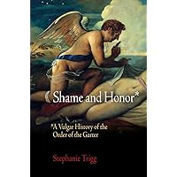 Shame and Honor: A Vulgar History of the Order of the Garter Shame and Honor: A Vulgar History of the Order of the Garter Paperback Kindle Hardcover Mass Market Paperback