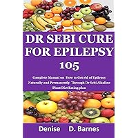 Dr Sebi Cure For Epilepsy 105: Complete manual on How To Get rid of Epilepsy Naturally and permanently Through Dr Sebi Alkaline Plant Diet Eating plan Dr Sebi Cure For Epilepsy 105: Complete manual on How To Get rid of Epilepsy Naturally and permanently Through Dr Sebi Alkaline Plant Diet Eating plan Kindle Paperback