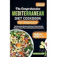 THE COMPREHENSIVE MEDITERRANEAN DIET COOKBOOK FOR BEGINNERS: The complete Guide with easy and tasty healthy recipes, meal plan and preparation instructions.