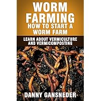 Worm Farming: How to Start a Worm Farm: Learn About Vermiculture and Vermicomposting Worm Farming: How to Start a Worm Farm: Learn About Vermiculture and Vermicomposting Paperback Kindle