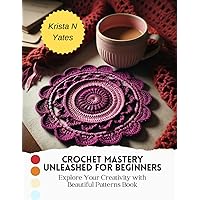 Crochet Mastery Unleashed for Beginners: Explore Your Creativity with Beautiful Patterns Book
