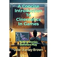 A Concise Introduction To Cinematics In Games: Telling Stories Between Play