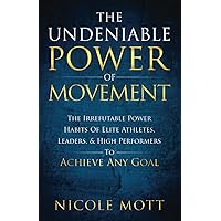 The Undeniable Power of Movement: The Irrefutable Power Habits Of Elite Athletes, Leaders, & High Performers To Achieve Any Goal The Undeniable Power of Movement: The Irrefutable Power Habits Of Elite Athletes, Leaders, & High Performers To Achieve Any Goal Paperback Kindle Hardcover