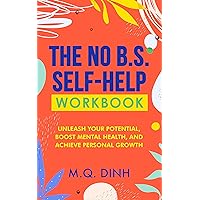 The No B.S. Self Help Workbook: Unleash Your Potential, Boost Mental Health, and Achieve Personal Growth The No B.S. Self Help Workbook: Unleash Your Potential, Boost Mental Health, and Achieve Personal Growth Kindle Paperback