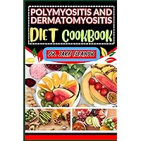 POLYMYOSITIS AND DERMATOMYOSITIS DIET COOKBOOK: Empowering And Unlocking Key Nutritional Strategies For Optimal Well-Being,, Vibrant Life, Holistic Wellness, Body Nourishment POLYMYOSITIS AND DERMATOMYOSITIS DIET COOKBOOK: Empowering And Unlocking Key Nutritional Strategies For Optimal Well-Being,, Vibrant Life, Holistic Wellness, Body Nourishment Paperback Kindle