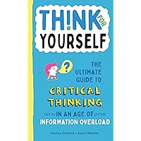 Think for Yourself: The Ultimate Guide to Critical Thinking in an Age of Information Overload and Misinformation. A Necessary Resource for Young ... Take Information Found Online at Face Value. Think for Yourself: The Ultimate Guide to Critical Thinking in an Age of Information Overload and Misinformation. A Necessary Resource for Young ... Take Information Found Online at Face Value. Hardcover