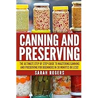Canning and Preserving: The Ultimate Step-by-Step Guide to Mastering Canning and Preserving for Beginners in 30 Minutes or Less! (Canning - Preserving ... Recipes - Frozen Meals - Preserving Food) Canning and Preserving: The Ultimate Step-by-Step Guide to Mastering Canning and Preserving for Beginners in 30 Minutes or Less! (Canning - Preserving ... Recipes - Frozen Meals - Preserving Food) Paperback