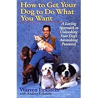 How to Get Your Dog to Do What You Want: A Loving Approach to Unleashing Your Dog's Astonishing Potential How to Get Your Dog to Do What You Want: A Loving Approach to Unleashing Your Dog's Astonishing Potential Paperback Kindle