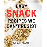 Easy Snack Recipes We Can't Resist: Quick and Tasty Bites to Satisfy Any Craving - A Cookbook Perfect for Busy Foodies and Home Cooks.