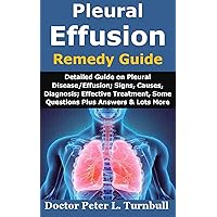 Pleural Effusion Remedy Guide: Detailed Guide on Pleural Disease/Effusion; Signs, Causes, Diagnosis; Effective Treatment, Some Questions Plus Answers & Lots More Pleural Effusion Remedy Guide: Detailed Guide on Pleural Disease/Effusion; Signs, Causes, Diagnosis; Effective Treatment, Some Questions Plus Answers & Lots More Kindle Paperback
