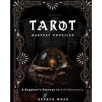 Tarot Mastery Unveiled:: A Beginner's Gateway to Self-Discovery
