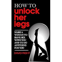 How to unlock her legs make a woman to have sex with you and to do anything for you How to unlock her legs make a woman to have sex with you and to do anything for you Kindle Paperback