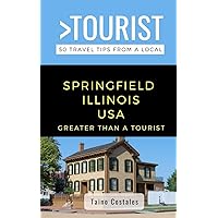 GREATER THAN A TOURIST- SPRINGFIELD ILLINOIS USA: 50 Travel Tips from a Local (Eat Like a Local Illinois)