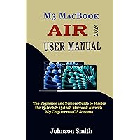 M3 MACBOOK AIR USER MANUAL: The Beginners and Seniors Guide to Master the 13-Inch & 15-Inch MacBook Air with M3 Chip for macOS Sonoma M3 MACBOOK AIR USER MANUAL: The Beginners and Seniors Guide to Master the 13-Inch & 15-Inch MacBook Air with M3 Chip for macOS Sonoma Kindle Hardcover Paperback