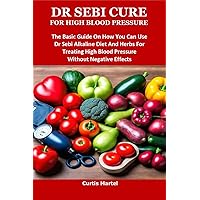 DR SEBI CURE FOR HIGH BLOOD PRESSURE: The Basic Guide On How You Can Use Dr Sebi Alkaline Diet And Herbs For Treating High Blood Pressure Without Negative Effects DR SEBI CURE FOR HIGH BLOOD PRESSURE: The Basic Guide On How You Can Use Dr Sebi Alkaline Diet And Herbs For Treating High Blood Pressure Without Negative Effects Kindle