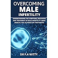 Overcoming male infertility : Understanding The Symptoms, Diagnosis, and Treatment Of Male Infertility Using Medical And Alternative Treatments Overcoming male infertility : Understanding The Symptoms, Diagnosis, and Treatment Of Male Infertility Using Medical And Alternative Treatments Kindle Paperback