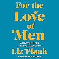 For the Love of Men: From Toxic to a More Mindful Masculinity For the Love of Men: From Toxic to a More Mindful Masculinity Audible Audiobook Paperback Kindle Hardcover
