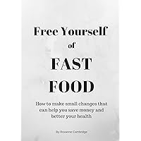 Free Yourself of Fast Food: How to make small changes that can help you save money and better your health