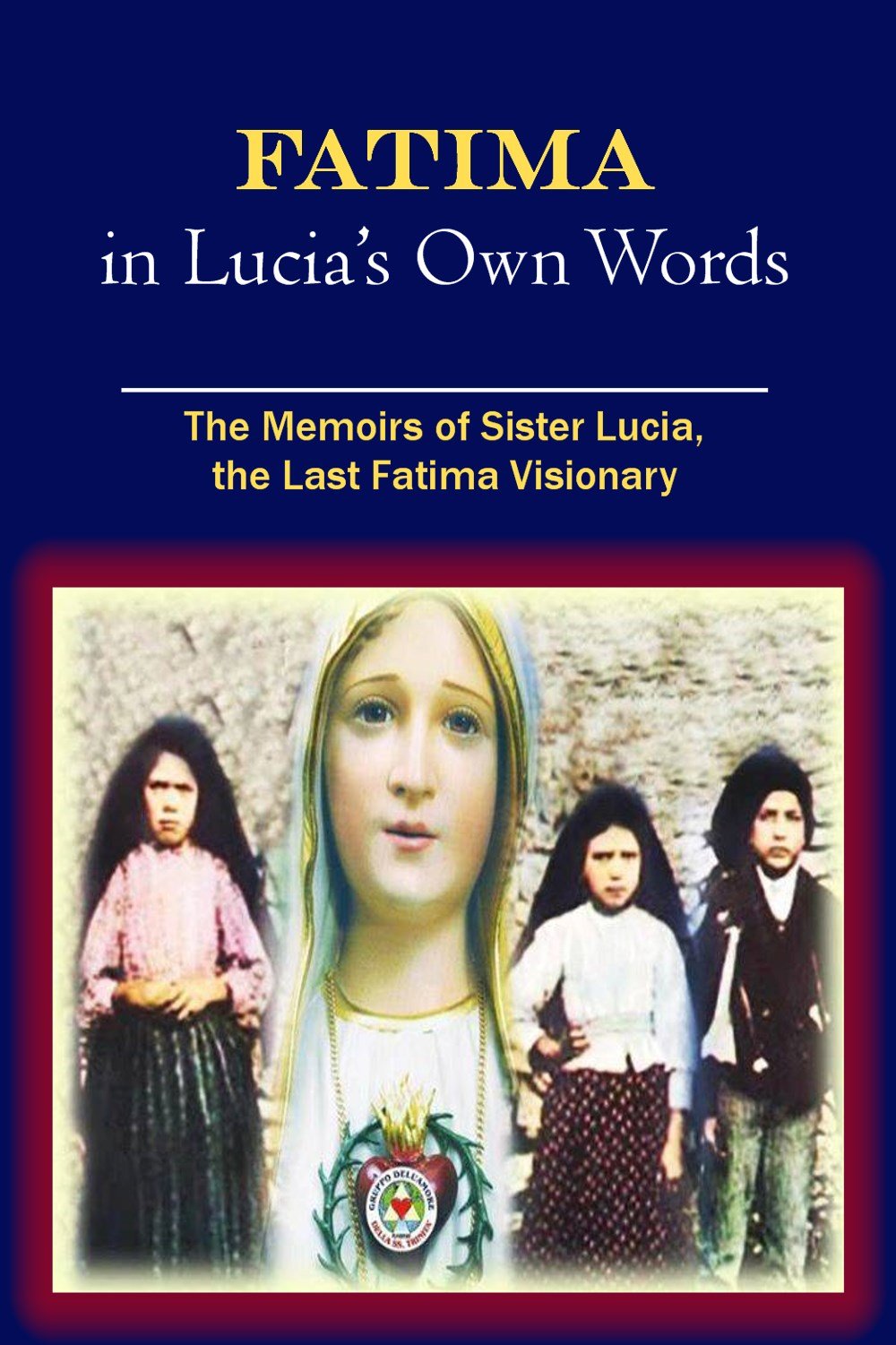Fatima in Lucia's Own Words: The Memoirs of Sister Lucia, the Last Fatima Visionary