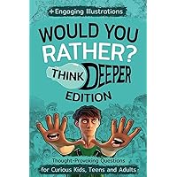 Would You Rather? Think Deeper Edition: Thought-Provoking Questions for Curious Kids, Teens and Adults + Engaging Illustrations to Inspire Creativity