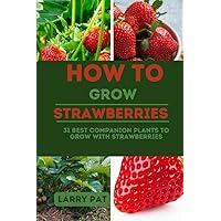 HOW TO GROW STRAWBERRIES: 31 best companion plants to grow with strawberries (Growing vegetables and edible flowers in your garden) HOW TO GROW STRAWBERRIES: 31 best companion plants to grow with strawberries (Growing vegetables and edible flowers in your garden) Paperback Kindle
