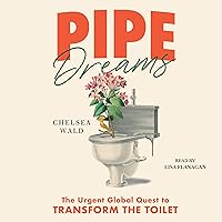 Pipe Dreams: The Urgent Global Quest to Transform the Toilet Pipe Dreams: The Urgent Global Quest to Transform the Toilet Audible Audiobook Hardcover Kindle Paperback Audio CD