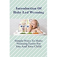 Introduction Of Baby Led Weaning: Simple Ways To Make Weaning Easier For You And Your Child: Practical Tips For Paediatricians Baby-Led Weaning