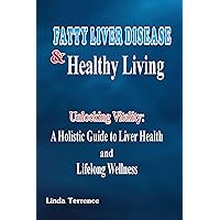 Fatty Liver Disease and Healthy Living: Unlocking Vitality: A Holistic Guide to Liver Health and Lifelong Wellness Fatty Liver Disease and Healthy Living: Unlocking Vitality: A Holistic Guide to Liver Health and Lifelong Wellness Kindle Hardcover Paperback