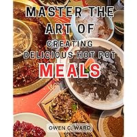 Master the Art of Creating Delicious Hot Pot Meals: Explore the Art of Hot Pot Cooking: Master the Craft with Insider Tricks and Delicious Recipes