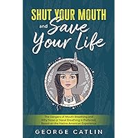 Shut Your Mouth and Save Your Life: The Dangers of Mouth Breathing and Why Nose or Nasal Breathing is Preferred, Based on the Native American Experience (Annotated)
