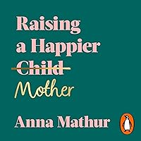 Raising a Happier Mother: How to Find Balance, Feel Good and See Your Children Flourish as a Result Raising a Happier Mother: How to Find Balance, Feel Good and See Your Children Flourish as a Result Audible Audiobook Kindle Hardcover
