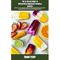 THE ULTIMATE GUIDE TO IRRESISTIBLE HOMEMADE POPSICLE RECIPES: Crafting Sweet Memories One Popsicle at a Time THE ULTIMATE GUIDE TO IRRESISTIBLE HOMEMADE POPSICLE RECIPES: Crafting Sweet Memories One Popsicle at a Time Kindle Paperback
