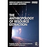 The Anthropology of Resource Extraction (Routledge Studies of the Extractive Industries and Sustainable Development) The Anthropology of Resource Extraction (Routledge Studies of the Extractive Industries and Sustainable Development) Paperback Kindle Hardcover