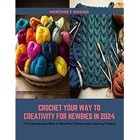Crochet Your Way to Creativity for Newbies in 2024: A Comprehensive Book of Beautiful Patterns and Inspiring Projects