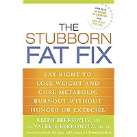 The Stubborn Fat Fix: Eat Right to Lose Weight and Cure Metabolic Burnout without Hunger or Exercise The Stubborn Fat Fix: Eat Right to Lose Weight and Cure Metabolic Burnout without Hunger or Exercise Hardcover Kindle Paperback