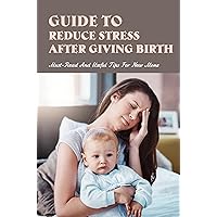 Guide To Reduce Stress After Giving Birth: Must-Read And Useful Tips For New Moms