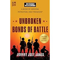 Unbroken Bonds of Battle: A Modern Warriors Book of Heroism, Patriotism, and Friendship Unbroken Bonds of Battle: A Modern Warriors Book of Heroism, Patriotism, and Friendship