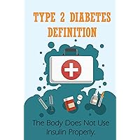 Type 2 Diabetes Definition: The Body Does Not Use Insulin Properly.