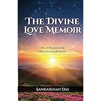 The Divine Love Memoir: How I Discovered the Most Secret of All Secrets
