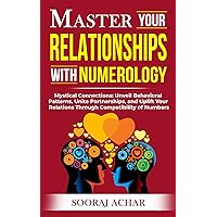Master Your RELATIONSHIPS With Numerology: Mystical Connections: Unveil Behavioral Patterns, Unite Partnerships, and Uplift Your Relations Through ... of Numbers (Life-Mastery Using Numerology)