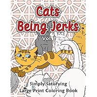 Cats Being Jerks Simply Satisfying Large Print Coloring Book Vol. 1: Easy Illustrations for Adults & Seniors with Lovable Cats & Silly Kittens to Color | Funny Gift for Women & Men