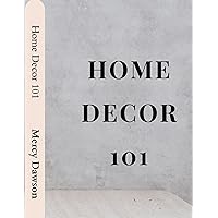 HOME DECOR 101: A Beginners Guide to the Art of Home Decoration in interior Design, Your Home,Your Style
