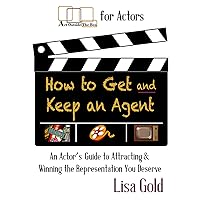 How to Get and Keep An Agent: An Actor's Guide to Attracting and Winning the Representation You Deserve