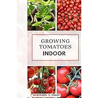Growing Tomatoes Indoor: Easy steps on how to grow tomatoes in your small space (Growing vegetable in pot and containers) Growing Tomatoes Indoor: Easy steps on how to grow tomatoes in your small space (Growing vegetable in pot and containers) Kindle Paperback