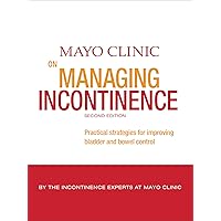 Mayo Clinic on Managing Incontinence: Practical Strategies for Improving Bladder and Bowel Control