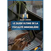 Le guide ultime de la fiscalité immobilière: Apprenez à ne pas payer d'impôts sur vos revenus locatifs ! (French Edition)