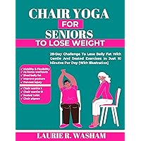 CHAIR YOGA FOR SENIORS TO LOSE WEIGHT: 28-Day Challenge To Lose Belly Fat With Gentle And Seated Exercises In Just 10 Minutes Per Day (With Illustration) (Seniors exercises) CHAIR YOGA FOR SENIORS TO LOSE WEIGHT: 28-Day Challenge To Lose Belly Fat With Gentle And Seated Exercises In Just 10 Minutes Per Day (With Illustration) (Seniors exercises) Kindle Paperback
