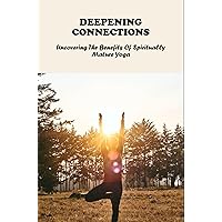 Deepening Connections: Uncovering The Benefits Of Spiritually Mature Yoga