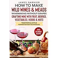 How to Make Wild Wines and Meads: Winemaking without Grapes - Crafting wine with Fruit, Berries, Vegetables, Herbs & Nuts - Traditional & Wild Fermentation Techniques How to Make Wild Wines and Meads: Winemaking without Grapes - Crafting wine with Fruit, Berries, Vegetables, Herbs & Nuts - Traditional & Wild Fermentation Techniques Paperback Kindle